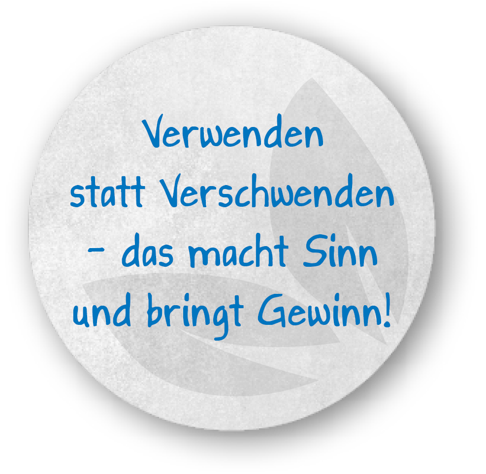 Verwenden statt Verschwenden - das macht Sinn und bring Gewinn!